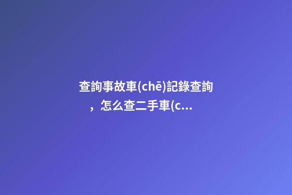 查詢事故車(chē)記錄查詢，怎么查二手車(chē)是否有過(guò)事故